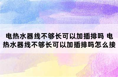 电热水器线不够长可以加插排吗 电热水器线不够长可以加插排吗怎么接